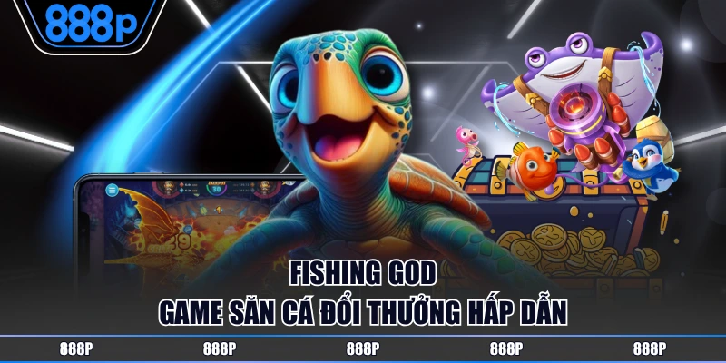 Fishing God game săn cá đổi thưởng hấp dẫn